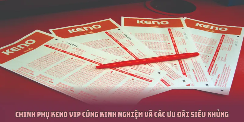 Chinh phục keno vip cùng kinh nghiệm và các ưu đãi siêu khủng