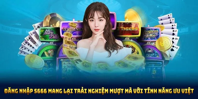 Đăng nhập S666 mang lại trải nghiệm mượt mà với nhiều tính năng ưu việt