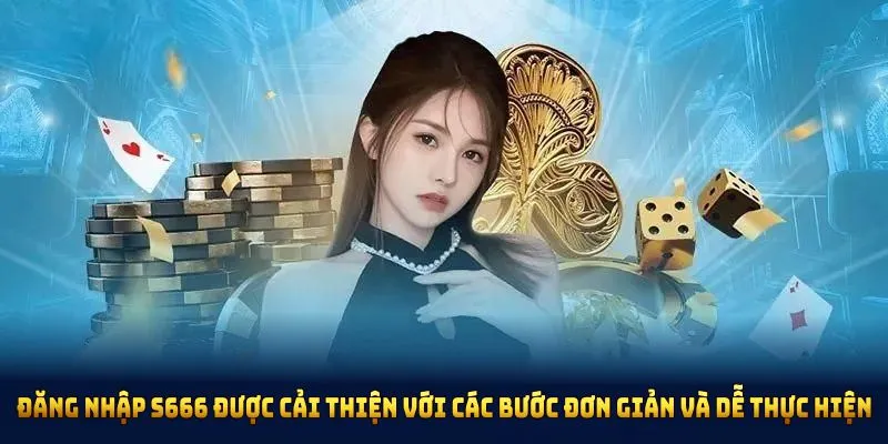 Đăng nhập S666 được cải thiện với các bước đơn giản và dễ thực hiện
