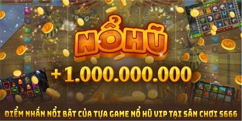 Điểm nhấn nổi bật của tựa game Nổ hũ Vip tại sân chơi S666