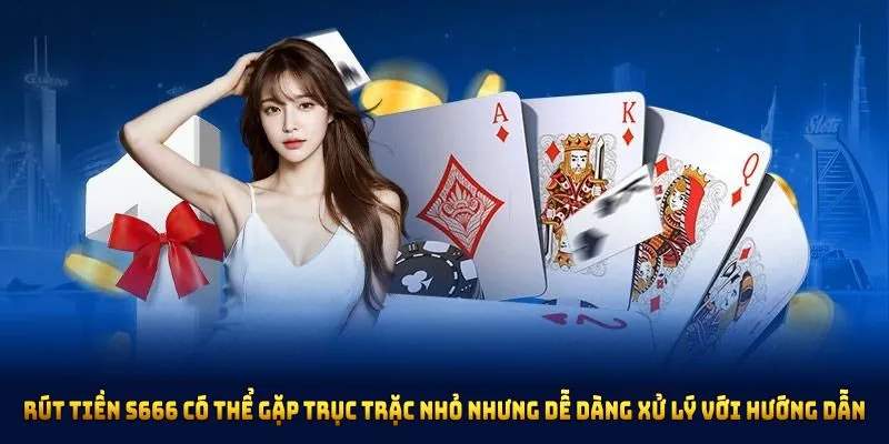 Rút tiền S666 có thể gặp trục trặc nhỏ nhưng dễ dàng xử lý với hướng dẫn