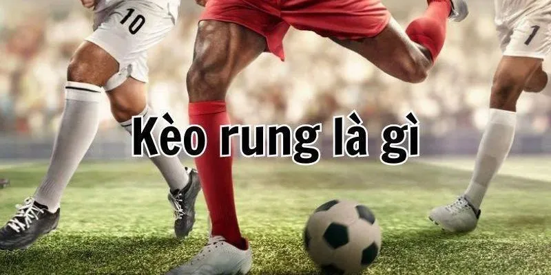 Tổng quan thông tin cơ bản về kèo rung trong bóng đá